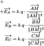  \\ \overrightarrow{E_{A}}=k.q\cdot\dfrac{\overrightarrow{AM}}{\Vert\overrightarrow{AM}\Vert^{3}}\quad;\quad\overrightarrow{E_{B}}=k.q\cdot\dfrac{\overrightarrow{BM}}{\Vert\overrightarrow{BM}\Vert^{3}}\quad;\quad\overrightarrow{E_{C}}=k.q\cdot\dfrac{\overrightarrow{CM}}{\Vert\overrightarrow{CM}\Vert^{3}}