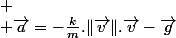 
 \\ \overrightarrow{a}=-\frac{k}{m}.\Vert\overrightarrow{v}\Vert.\overrightarrow{v}-\overrightarrow{g}