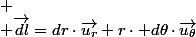 
 \\ \overrightarrow{dl}=dr\cdot\overrightarrow{u_{r}}+r\cdot d\theta\cdot\overrightarrow{u_{\theta}}