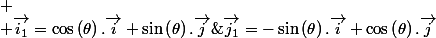 
 \\ \overrightarrow{i_{1}}=\cos\left(\theta\right).\overrightarrow{i}+\sin\left(\theta\right).\overrightarrow{j}\;et\;\overrightarrow{j_{1}}=-\sin\left(\theta\right).\overrightarrow{i}+\cos\left(\theta\right).\overrightarrow{j}
