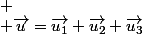
 \\ \overrightarrow{u}=\overrightarrow{u_{1}}+\overrightarrow{u_{2}}+\overrightarrow{u_{3}}
