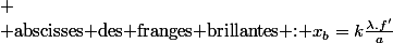 
 \\ \text{\text{abscisses des franges brillantes : \ensuremath{x_{b}=k\frac{\lambda.f'}{a}}}}