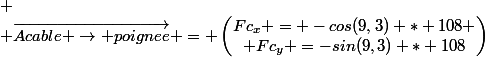  \\ \vec{Acable \rightarrow poignee} = \begin{pmatrix}Fc_x = -cos(9,3) * 108 \\ Fc_y =-sin(9,3) * 108\end{pmatrix}