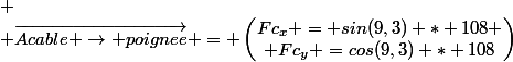 
 \\ \vec{Acable \rightarrow poignee} = \begin{pmatrix}Fc_x = sin(9,3) * 108 \\ Fc_y =cos(9,3) * 108\end{pmatrix}