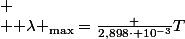 
 \\ {\displaystyle \lambda _{\text{max}}={\frac {2,898\cdot 10^{-3}}{T}}}