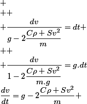 \dfrac{dv}{dt}=g-2\dfrac{C\rho Sv^{2}}{m} ;
 \\ 
 \\ \dfrac{dv}{g-2\dfrac{C\rho Sv^{2}}{m}}=dt
 \\ 
 \\ \dfrac{dv}{1-2\dfrac{C\rho Sv^{2}}{m.g}}=g.dt