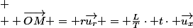 
 \\  \vec{OM} = r\vec{u_r} = \frac{L}{T}\cdot t\cdot \vec{u_x}