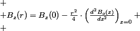 
 \\ B_{z}(r)=B_{z}(0)-\frac{r^{2}}{4}\cdot\left(\frac{d^{2}B_{o}(z)}{dz^{2}}\right)_{z=0}
 \\ 