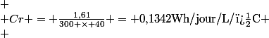  \\ Cr = \frac{1{,}61}{300 \times 40} = 0{,}1342\ \text{Wh/jour/L/�C} \\ \