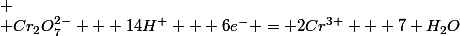 
 \\ Cr_2O_7^{2-} + 14H^+ + 6e^- = 2Cr^{3+} + 7 H_2O