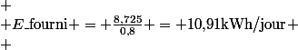 
 \\ E\_{\text{fourni}} = \frac{8{,}725}{0{,}8} = 10{,}91\ \text{kWh/jour}
 \\ \