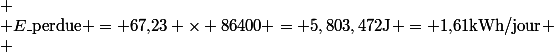 
 \\ E\_{\text{perdue}} = 67{,}23 \times 86400 = 5,803,472\ \text{J} = 1{,}61\ \text{kWh/jour}
 \\ \