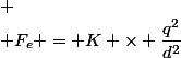 
 \\ F_e = K \times \dfrac{q^2}{d^2}