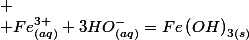 
 \\ Fe_{(aq)}^{3+}+3HO_{(aq)}^{-}=Fe\left(OH\right)_{3(s)}