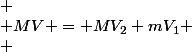 
 \\ MV = MV_2+mV_1
 \\ 