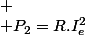 
 \\ P_{2}=R.I_{e}^{2}