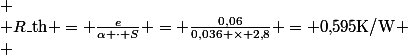 
 \\ R\_{\text{th}} = \frac{e}{\alpha \cdot S} = \frac{0{,}06}{0{,}036 \times 2{,}8} = 0{,}595\ \text{K/W}
 \\ \