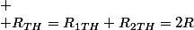 
 \\ R_{TH}=R_{1TH}+R_{2TH}=2R