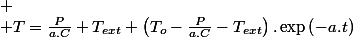 
 \\ T=\frac{P}{a.C}+T_{ext}+\left(T_{o}-\frac{P}{a.C}-T_{ext}\right).\exp\left(-a.t\right)