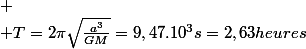 
 \\ T=2\pi\sqrt{\frac{a^{3}}{GM}}=9,47.10^{3}s=2,63heures