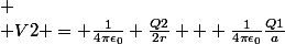 
 \\ V2 = \frac{1}{4\pi\epsilon_0} \frac{Q2}{2r} + \frac{1}{4\pi\epsilon_0}\frac{Q1}{a}