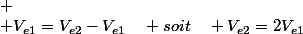
 \\ V_{e1}=V_{e2}-V_{e1}\quad soit\quad V_{e2}=2V_{e1}