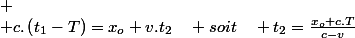 
 \\ c.\left(t_{1}-T\right)=x_{o}+v.t_{2}\quad soit\quad t_{2}=\frac{x_{o}+c.T}{c-v}