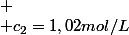 
 \\ c_{2}=1,02mol/L