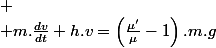 
 \\ m.\frac{dv}{dt}+h.v=\left(\frac{\mu'}{\mu}-1\right).m.g