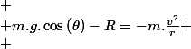 
 \\ m.g.\cos\left(\theta\right)-R=-m.\frac{v^{2}}{r}
 \\ 