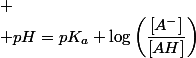 
 \\ pH=pK_{a}+\log\left(\dfrac{\left[A^{-}\right]}{\left[AH\right]}\right)