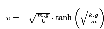 
 \\ v=-\sqrt{\frac{m.g}{k}}\cdot\tanh\left(\sqrt{\frac{k.g}{m}}\right)