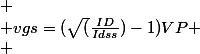 
 \\ vgs=(\sqrt(\frac{ID}{Idss})-1)VP
 \\ 