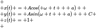 
 \\ x(t) = Acos( \omega t + a) 
 \\ y(t) = Asin(\omega t + a) + C
 \\ z(t) = 1
 \\ 
