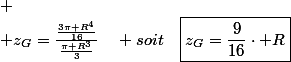 
 \\ z_{G}=\frac{\frac{3\pi R^{4}}{16}}{\frac{\pi R^{3}}{3}}\quad soit\quad\boxed{z_{G}=\frac{9}{16}\cdot R}