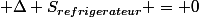  \Delta S_{refrigerateur} = 0