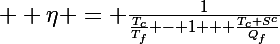  \Large \eta = \frac{1}{\frac{T_c}{T_f} - 1 + \frac{T_c S^c}{Q_f}}