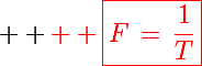  \Large \red  \boxed{F\,=\,\frac{1}{T}}