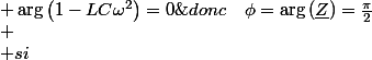\underline{Z}=\frac{jL\omega}{1-LC\omega^{2}}
 \\  
 \\ \arg\left(jL\omega\right)=\frac{\pi}{2}
 \\  
 \\ \begin{cases}
 \\ si\;LC\omega^{2}<1 & \arg\left(1-LC\omega^{2}\right)=0\;donc\quad\phi=\arg\left(\underline{Z}\right)=\frac{\pi}{2}\\
 \\ si\;LC\omega^{2}>1 & \arg\left(1-LC\omega^{2}\right)=\pi\;donc\quad\phi=\arg\left(\underline{Z}\right)=-\frac{\pi}{2}
 \\ \end{cases}
 \\  