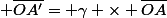  \bar{OA'}= \gamma \times \bar{OA}