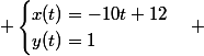  \begin{cases}x(t)=-10t+12\\y(t)=1\end{cases} 