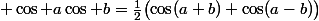  \cos a\cos b=\frac12\bigl(\cos(a+b)+\cos(a-b)\bigr)