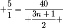  \dfrac{5}{1}=\dfrac{40}{ \dfrac{3n+1}{2} }