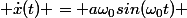  \dot{x}(t) = a\omega_0sin(\omega_0t) 