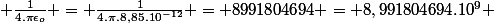 \frac{1}{4.\pi\epsilon_o} = \frac{1}{4.\pi.8,85.10^{-12}} = 8991804694 = 8,991804694.10^9 