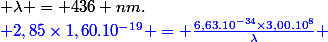 \blue 2,85\times1,60.10^{-19} = \frac{6,63.10^{-34}\times3,00.10^{8}}{\lambda} ; \lambda = 436 nm.