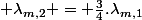  \lambda_{m,2} = \frac{3}{4}.\lambda_{m,1}