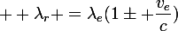  \large \lambda_r =\lambda_e(1\pm \dfrac{v_e}{c})