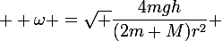  \large \omega =\sqrt {\dfrac{4mgh}{(2m+M)r^2}} 