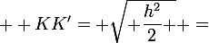  \large KK'= \sqrt{ \dfrac{h^2}{2} } =&nbsp;&nbsp;\dfrac{h}{ \sqrt{2} } 